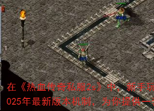 在《热血传奇私服2s》中,新手玩家想要快速崛起,必须掌握核心升级策略和装备获取技巧。本文结合2025年最新版本机制,为你提供一套零基础到全服前十的实战攻略,助你少走弯路,高效称霸玛法大陆! 在《热血传奇私服2s》中,新手玩家想要快速崛起,必须掌握核心升级策略和装备获取技巧。本文结合2025年最新版本机制,为你提供一套零基础到全服前十的实战攻略,助你少走弯路,高效称霸玛法大陆!