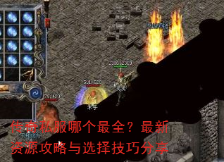 传奇私服哪个最全?最新资源攻略与选择技巧分享 传奇私服哪个最全?最新资源攻略与选择技巧分享