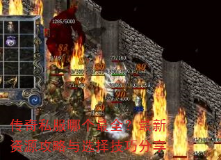 传奇私服哪个最全?最新资源攻略与选择技巧分享 传奇私服哪个最全?最新资源攻略与选择技巧分享