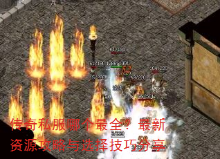 传奇私服哪个最全?最新资源攻略与选择技巧分享 传奇私服哪个最全?最新资源攻略与选择技巧分享
