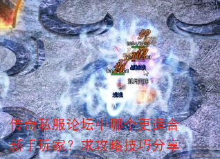 传奇私服论坛中哪个更适合新手玩家?求攻略技巧分享 传奇私服论坛中哪个更适合新手玩家?求攻略技巧分享