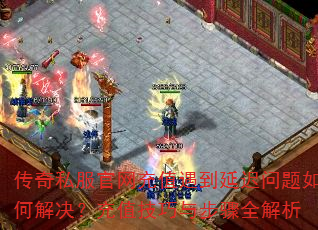 传奇私服官网充值遇到延迟问题如何解决?充值技巧与步骤全解析 传奇私服官网充值遇到延迟问题如何解决?充值技巧与步骤全解析