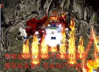传奇私服玩家如何快速升级获取顶级装备?实战技巧大揭秘 传奇私服玩家如何快速升级获取顶级装备?实战技巧大揭秘