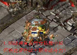 1.80战神复古传奇私服中如何快速提升战士职业战斗力? 1.80战神复古传奇私服中如何快速提升战士职业战斗力?