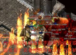 传奇私服电脑版新手如何快速获取顶级装备?装备掉落与合成技巧解析 传奇私服电脑版新手如何快速获取顶级装备?装备掉落与合成技巧解析