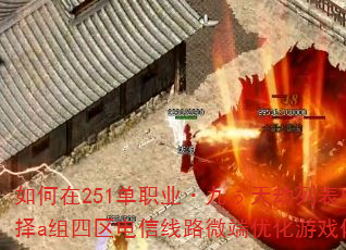 如何在251单职业·九ぅ天劫列表中选择a组四区电信线路微端优化游戏体验? 如何在251单职业·九ぅ天劫列表中选择a组四区电信线路微端优化游戏体验?