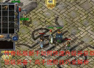 传奇私服新手如何快速升级并获取顶级装备?高手进阶技巧全解析 传奇私服新手如何快速升级并获取顶级装备?高手进阶技巧全解析