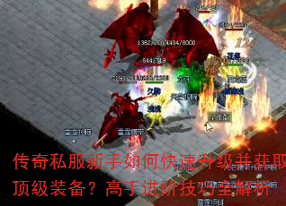 传奇私服新手如何快速升级并获取顶级装备?高手进阶技巧全解析 传奇私服新手如何快速升级并获取顶级装备?高手进阶技巧全解析