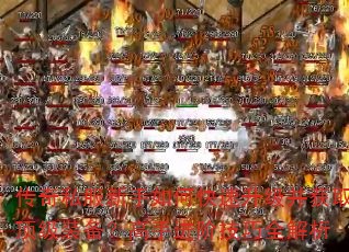 传奇私服新手如何快速升级并获取顶级装备?高手进阶技巧全解析 传奇私服新手如何快速升级并获取顶级装备?高手进阶技巧全解析