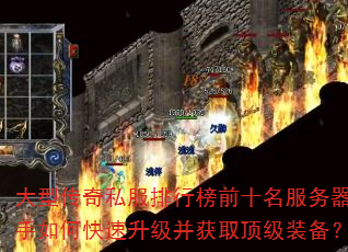 大型传奇私服排行榜前十名服务器新手如何快速升级并获取顶级装备? 大型传奇私服排行榜前十名服务器新手如何快速升级并获取顶级装备?