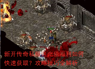 新开传奇私服送充值福利如何快速获取?攻略技巧全解析 新开传奇私服送充值福利如何快速获取?攻略技巧全解析