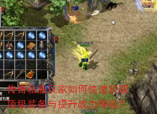 传奇私服玩家如何快速获取顶级装备与提升战力等级? 传奇私服玩家如何快速获取顶级装备与提升战力等级?