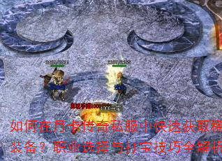 如何在月卡传奇私服中快速获取稀有装备?职业选择与打宝技巧全解析 如何在月卡传奇私服中快速获取稀有装备?职业选择与打宝技巧全解析