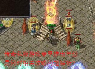 传奇私服游戏最早推出年份是何时相关攻略问题解析? 传奇私服游戏最早推出年份是何时相关攻略问题解析?