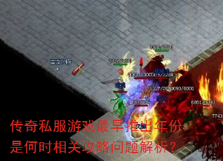 传奇私服游戏最早推出年份是何时相关攻略问题解析? 传奇私服游戏最早推出年份是何时相关攻略问题解析?