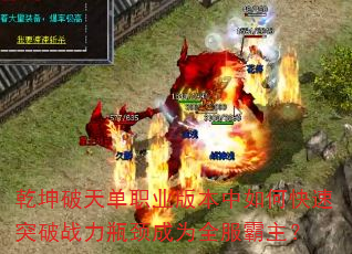 乾坤破天单职业版本中如何快速突破战力瓶颈成为全服霸主? 乾坤破天单职业版本中如何快速突破战力瓶颈成为全服霸主?