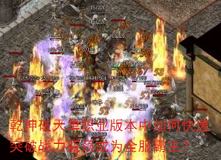 乾坤破天单职业版本中如何快速突破战力瓶颈成为全服霸主? 乾坤破天单职业版本中如何快速突破战力瓶颈成为全服霸主?