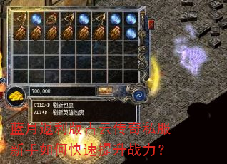 蓝月返利版古云传奇私服新手如何快速提升战力? 蓝月返利版古云传奇私服新手如何快速提升战力?