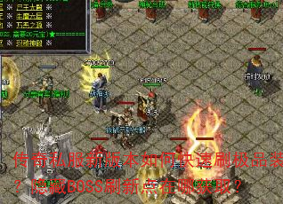 传奇私服新版本如何快速刷极品装备?隐藏BOSS刷新点在哪获取? 传奇私服新版本如何快速刷极品装备?隐藏BOSS刷新点在哪获取?