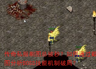 传奇私服刷图总被秒?如何通过截图分析BOSS技能机制破局? 传奇私服刷图总被秒?如何通过截图分析BOSS技能机制破局?