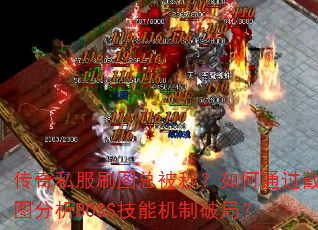 传奇私服刷图总被秒?如何通过截图分析BOSS技能机制破局? 传奇私服刷图总被秒?如何通过截图分析BOSS技能机制破局?