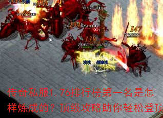 传奇私服1.76排行榜第一名是怎样炼成的?顶级攻略助你轻松登顶 传奇私服1.76排行榜第一名是怎样炼成的?顶级攻略助你轻松登顶