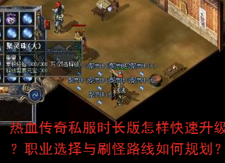 热血传奇私服时长版怎样快速升级?职业选择与刷怪路线如何规划? 热血传奇私服时长版怎样快速升级?职业选择与刷怪路线如何规划?