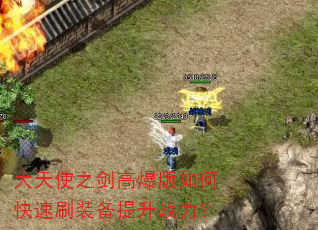 大天使之剑高爆版如何快速刷装备提升战力? 大天使之剑高爆版如何快速刷装备提升战力?