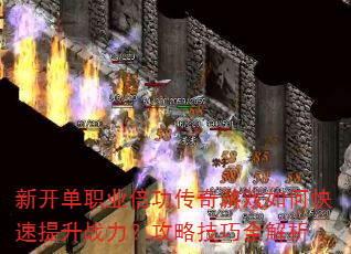 新开单职业倍功传奇游戏如何快速提升战力?攻略技巧全解析 新开单职业倍功传奇游戏如何快速提升战力?攻略技巧全解析
