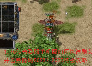 1.76传奇私服单机版如何快速刷装备并击败隐藏BOSS?2025终极攻略 1.76传奇私服单机版如何快速刷装备并击败隐藏BOSS?2025终极攻略
