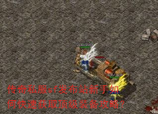 传奇私服sf发布站新手如何快速获取顶级装备攻略? 传奇私服sf发布站新手如何快速获取顶级装备攻略?