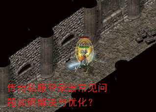 传奇私服登录器常见问题如何解决与优化? 传奇私服登录器常见问题如何解决与优化?
