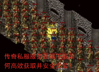 传奇私服服务器端下载如何高效获取并安全安装? 传奇私服服务器端下载如何高效获取并安全安装?