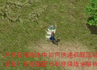 末世狂潮版本中如何快速获取顶级装备?职业搭配与刷怪路线全解析 末世狂潮版本中如何快速获取顶级装备?职业搭配与刷怪路线全解析