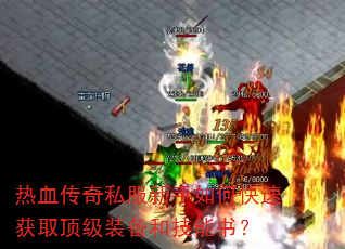 热血传奇私服新手如何快速获取顶级装备和技能书? 热血传奇私服新手如何快速获取顶级装备和技能书?