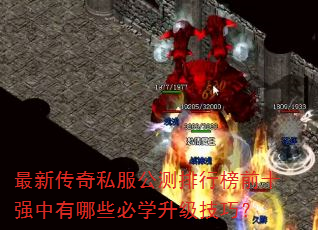最新传奇私服公测排行榜前十强中有哪些必学升级技巧? 最新传奇私服公测排行榜前十强中有哪些必学升级技巧?