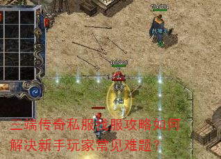 三端传奇私服找服攻略如何解决新手玩家常见难题? 三端传奇私服找服攻略如何解决新手玩家常见难题?