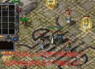 赤月风霜文字版传奇私服新手如何快速提升战力与刷装备? 赤月风霜文字版传奇私服新手如何快速提升战力与刷装备?