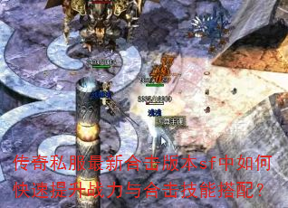 传奇私服最新合击版本sf中如何快速提升战力与合击技能搭配? 传奇私服最新合击版本sf中如何快速提升战力与合击技能搭配?