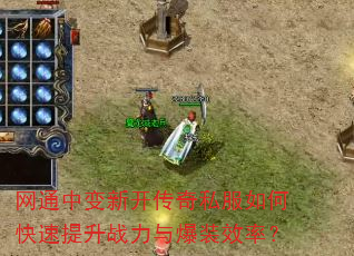 网通中变新开传奇私服如何快速提升战力与爆装效率? 网通中变新开传奇私服如何快速提升战力与爆装效率?