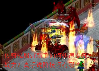 传奇私服sf新手如何快速提升战力?高手进阶技巧有哪些? 传奇私服sf新手如何快速提升战力?高手进阶技巧有哪些?