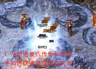 1.76网通复古传奇私服新手如何快速获取顶级装备? 1.76网通复古传奇私服新手如何快速获取顶级装备?