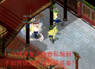 1.76网通复古传奇私服新手如何快速获取顶级装备? 1.76网通复古传奇私服新手如何快速获取顶级装备?
