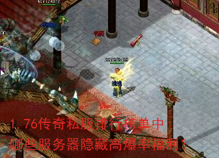 1.76传奇私服排行榜单中哪些服务器隐藏高爆率福利? 1.76传奇私服排行榜单中哪些服务器隐藏高爆率福利?