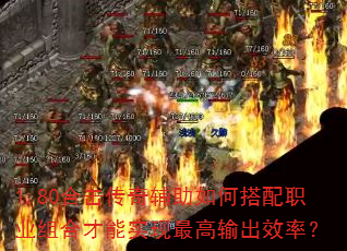 1.80合击传奇辅助如何搭配职业组合才能实现最高输出效率? 1.80合击传奇辅助如何搭配职业组合才能实现最高输出效率?