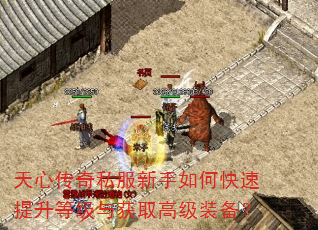 天心传奇私服新手如何快速提升等级与获取高级装备? 天心传奇私服新手如何快速提升等级与获取高级装备?