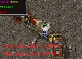 传奇热血sf新手如何快速刷到极品装备与提升战力? 传奇热血sf新手如何快速刷到极品装备与提升战力?