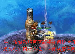 热血传奇私服百区新手如何快速升级并获取顶级装备?职业选择与技能搭配有哪些技巧? 热血传奇私服百区新手如何快速升级并获取顶级装备?职业选择与技能搭配有哪些技巧?