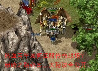 热血青年如何征服传奇战场?巅峰之路必备三大秘诀全公开 热血青年如何征服传奇战场?巅峰之路必备三大秘诀全公开