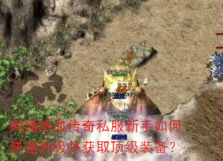 网通热血传奇私服新手如何快速升级并获取顶级装备? 网通热血传奇私服新手如何快速升级并获取顶级装备?
